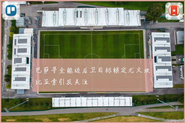巴萨寻全能边后卫目标锁定尤文坎比亚索引发关注