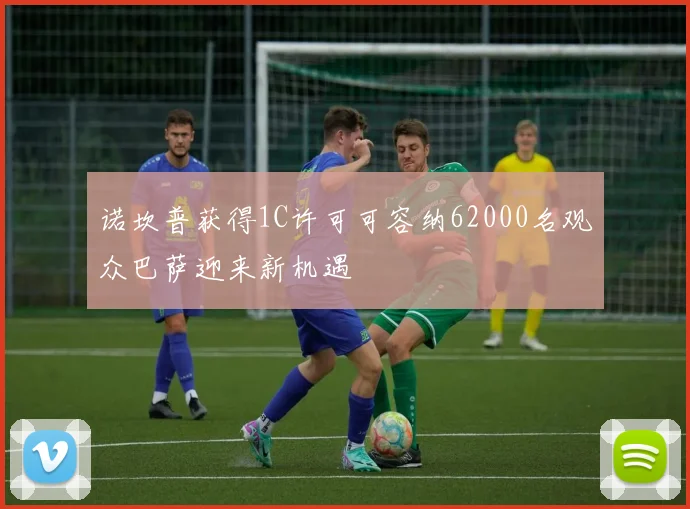 诺坎普获得1C许可可容纳62000名观众巴萨迎来新机遇