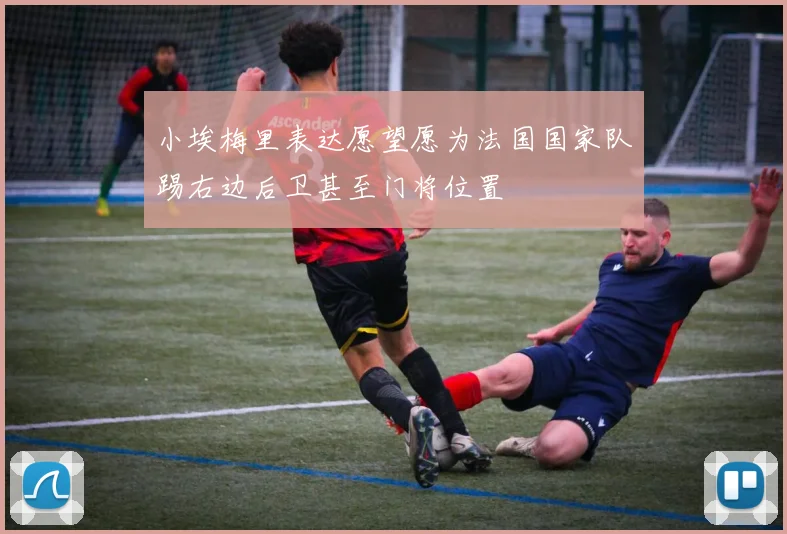 小埃梅里表达愿望愿为法国国家队踢右边后卫甚至门将位置