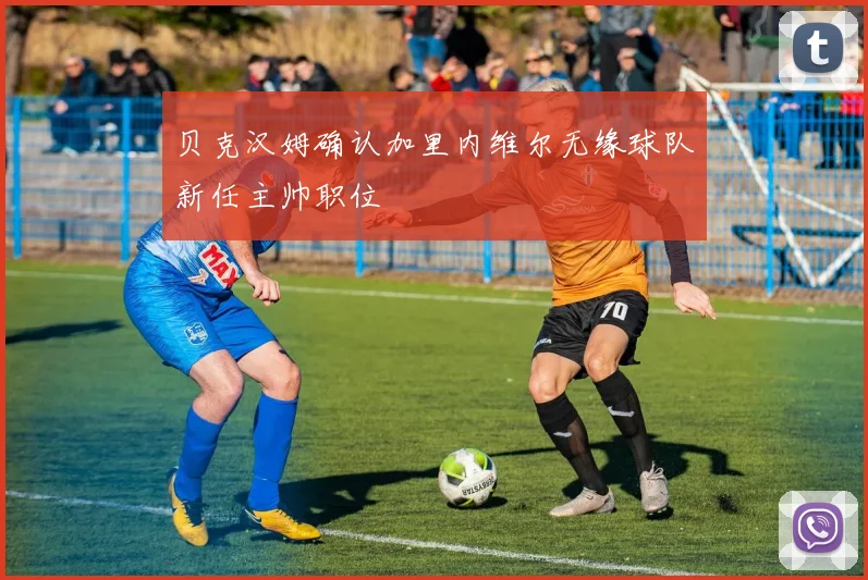 贝克汉姆确认加里内维尔无缘球队新任主帅职位