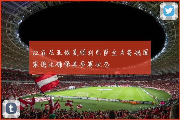 拉菲尼亚恢复顺利巴萨全力备战国家德比确保其参赛状态
