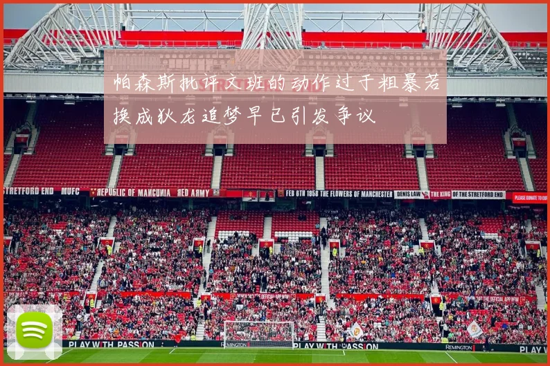 帕森斯批评文班的动作过于粗暴若换成狄龙追梦早已引发争议