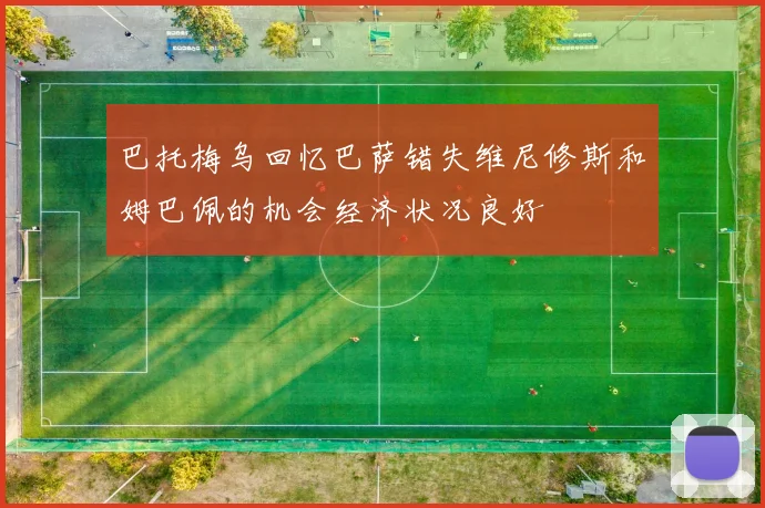 巴托梅乌回忆巴萨错失维尼修斯和姆巴佩的机会经济状况良好