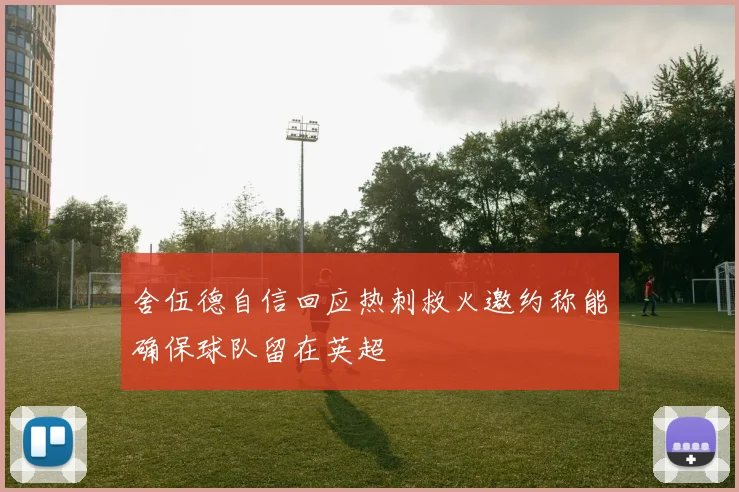 舍伍德自信回应热刺救火邀约称能确保球队留在英超