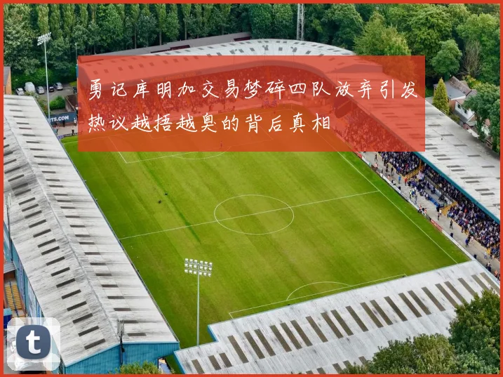 勇记库明加交易梦碎四队放弃引发热议越捂越臭的背后真相