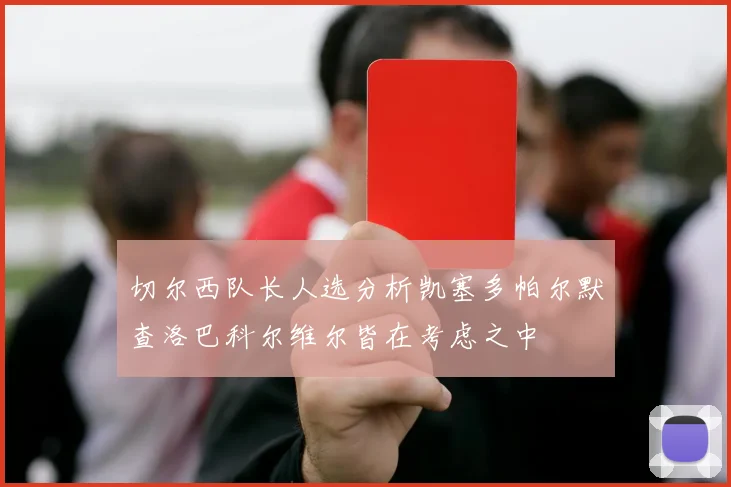 切尔西队长人选分析凯塞多帕尔默查洛巴科尔维尔皆在考虑之中
