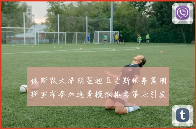 休斯敦大学明星控卫金斯顿弗莱明斯宣布参加选秀模拟排名第七引发关注