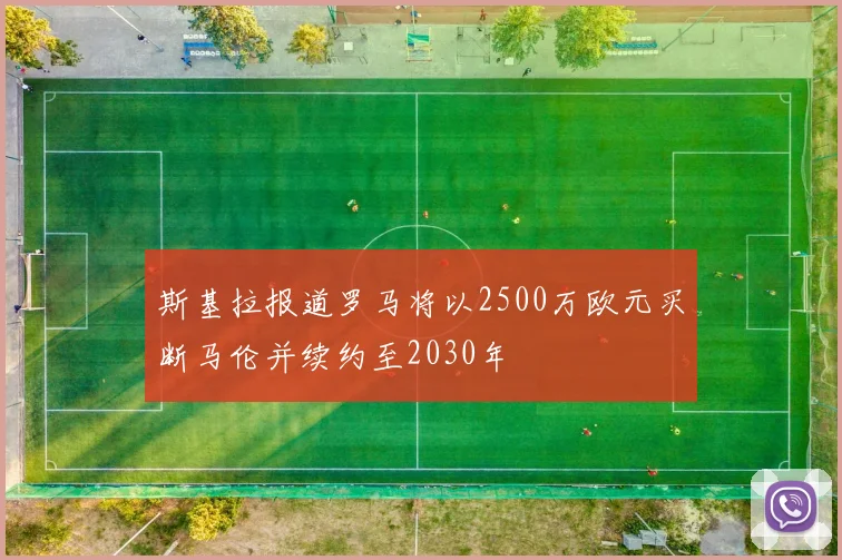 斯基拉报道罗马将以2500万欧元买断马伦并续约至2030年