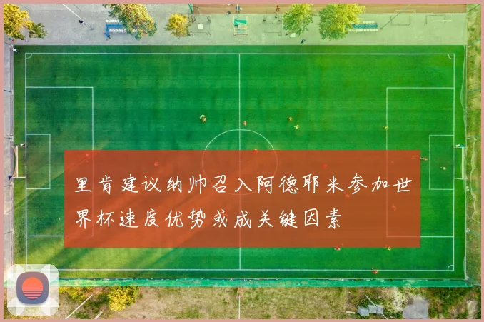 里肯建议纳帅召入阿德耶米参加世界杯速度优势或成关键因素