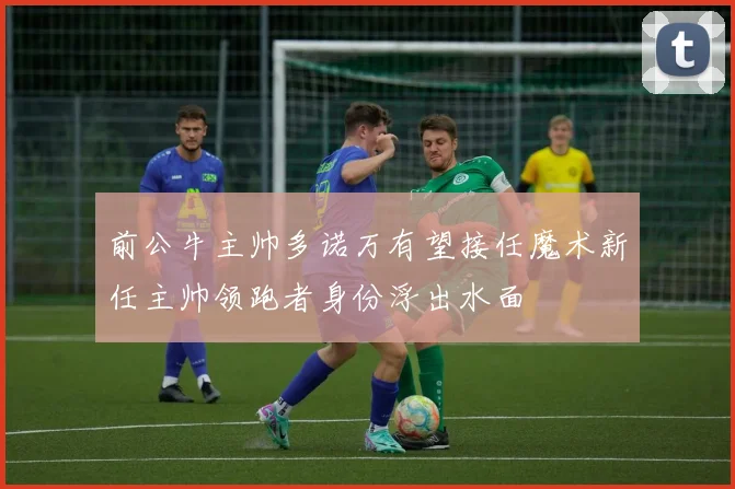 前公牛主帅多诺万有望接任魔术新任主帅领跑者身份浮出水面