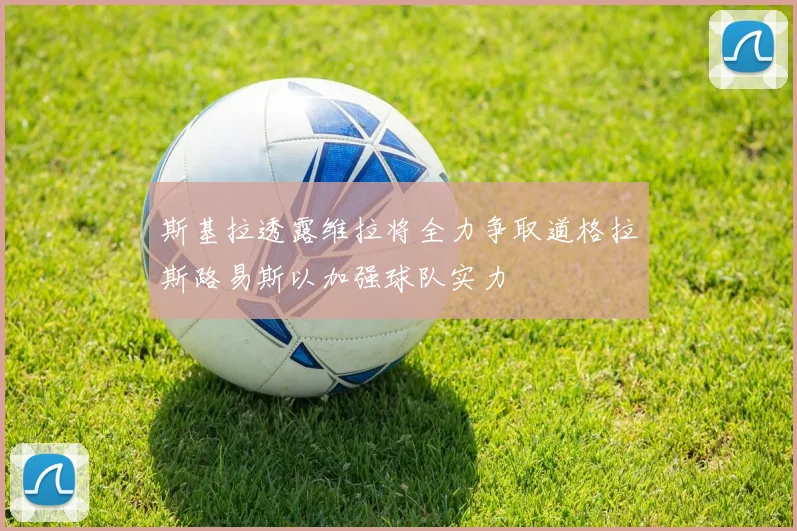 斯基拉透露维拉将全力争取道格拉斯路易斯以加强球队实力